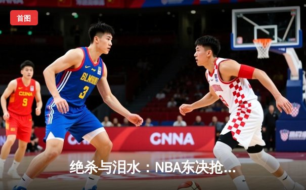 绝杀与泪水：NBA东决抢七，步行者最后2.1秒逆转热火晋级总决赛