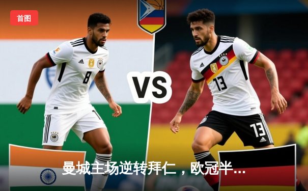 曼城主场逆转拜仁，欧冠半决赛首回合3-2险胜
