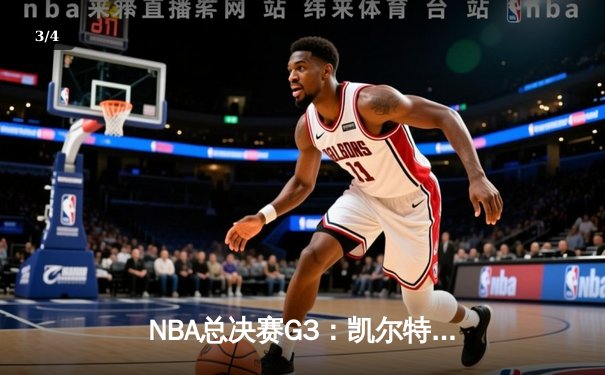 NBA总决赛G3：凯尔特人绝地反击扳回一城，塔图姆36分率队险胜勇士 - 3