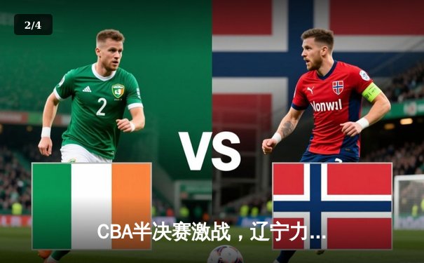 CBA半决赛激战，辽宁力克广东抢占先机，赵继伟全能表现定乾坤 - 2