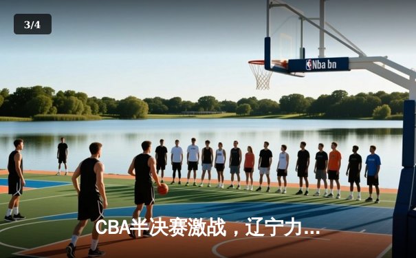 CBA半决赛激战，辽宁力克广东抢占先机，赵继伟全能表现定乾坤 - 3