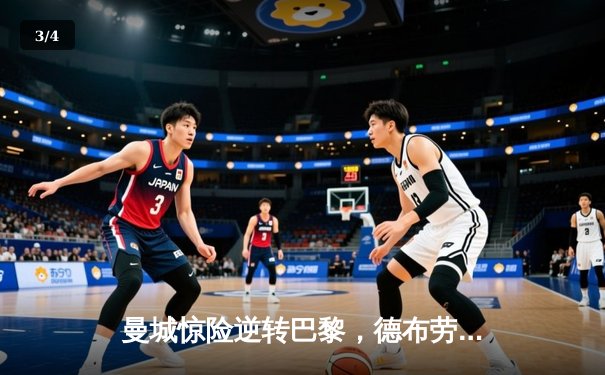 曼城惊险逆转巴黎，德布劳内传射建功晋级四强 - 3