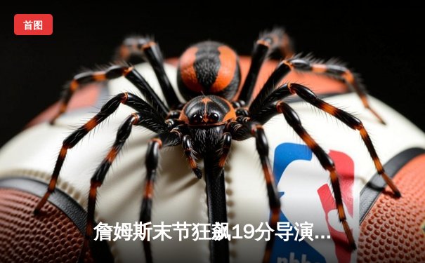 詹姆斯末节狂飙19分导演逆转 湖人加时险胜勇士迎三连胜