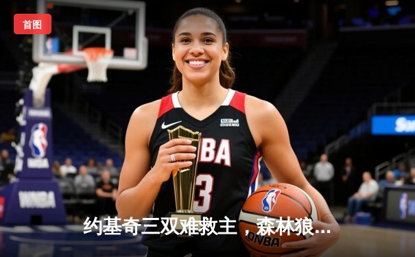 约基奇三双难救主，森林狼客场力克掘金抢七晋级西决